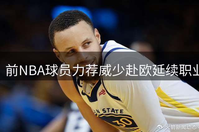 前NBA球员力荐威少赴欧延续职业生涯