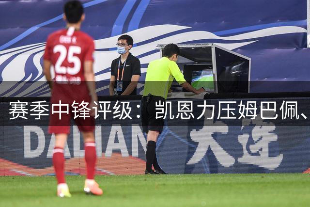 赛季中锋评级：凯恩力压姆巴佩、哈兰德登顶